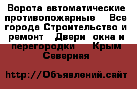 Ворота автоматические противопожарные  - Все города Строительство и ремонт » Двери, окна и перегородки   . Крым,Северная